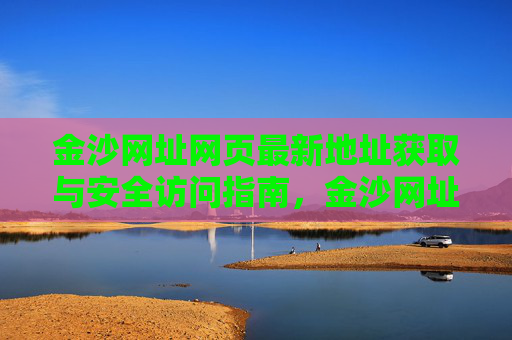 金沙网址网页最新地址获取与安全访问指南，金沙网址最新地址获取与安全访问指南