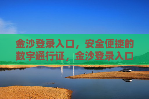 金沙登录入口，安全便捷的数字通行证，金沙登录入口，安全便捷的数字通行证