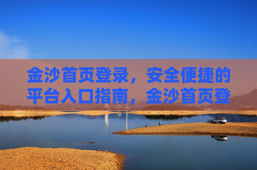 金沙首页登录，安全便捷的平台入口指南，金沙首页登录，安全便捷的入口指南