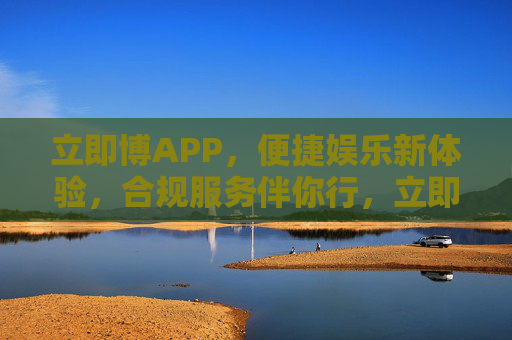 立即博APP，便捷娱乐新体验，合规服务伴你行，立即博APP，便捷娱乐新体验，合规服务伴你行