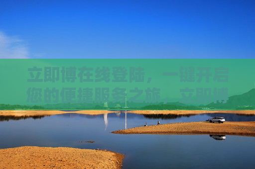立即博在线登陆，一键开启您的便捷服务之旅，立即博一键登陆，开启便捷服务之旅