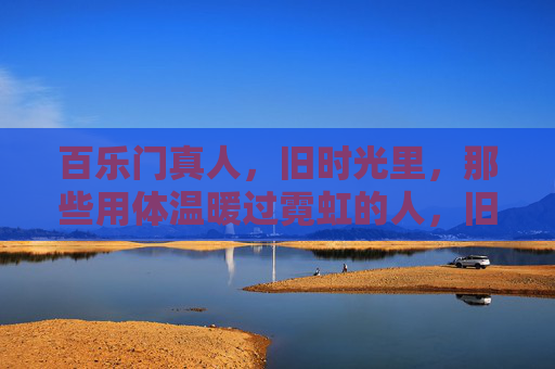 百乐门真人，旧时光里，那些用体温暖过霓虹的人，旧时光里的百乐门真人，体温暖霓虹