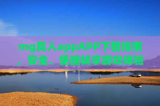 mg真人appAPP下载指南，安全、便捷畅享游戏体验，mg真人app下载指南，安全便捷畅享游戏