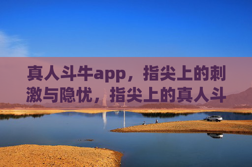 真人斗牛app，指尖上的刺激与隐忧，指尖上的真人斗牛，刺激与隐忧