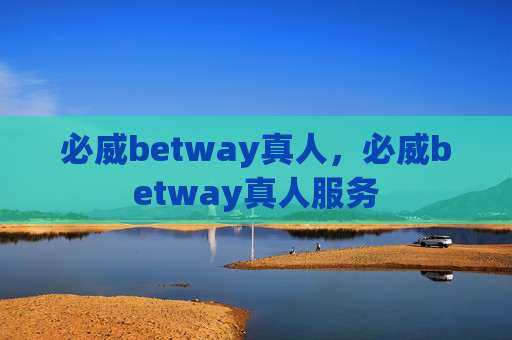 必威betway真人，必威betway真人服务