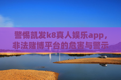警惕凯发k8真人娱乐app，非法赌博平台的危害与警示，警惕凯发k8真人娱乐app，非法赌博平台的危害与警示