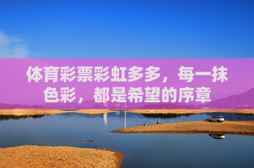 体育彩票彩虹多多，每一抹色彩，都是希望的序章
