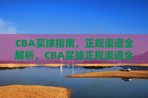 CBA买球指南，正规渠道全解析，CBA买球正规渠道全解析