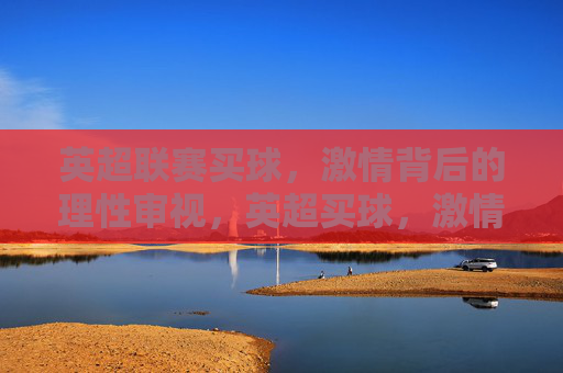 英超联赛买球，激情背后的理性审视，英超买球，激情背后的理性审视