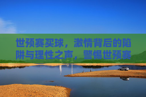 世预赛买球，激情背后的陷阱与理性之声，警惕世预赛买球，激情背后的陷阱与理性