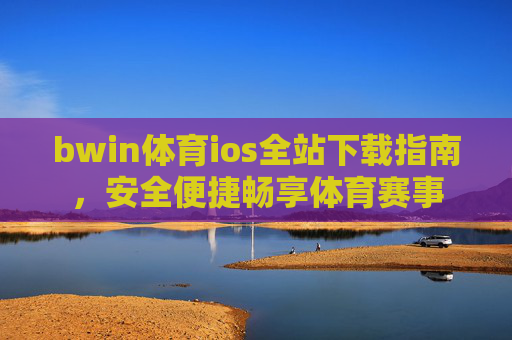 bwin体育ios全站下载指南，安全便捷畅享体育赛事