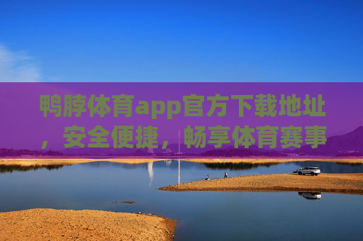 鸭脖体育app官方下载地址，安全便捷，畅享体育赛事新体验，鸭脖体育app官方下载，安全便捷，畅享体育赛事新体验