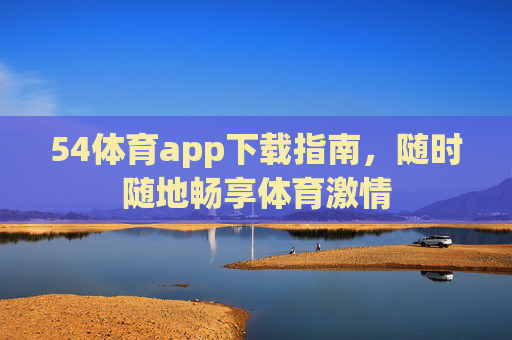 54体育app下载指南，随时随地畅享体育激情