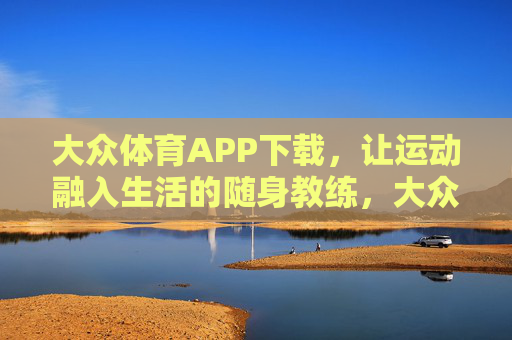 大众体育APP下载，让运动融入生活的随身教练，大众体育APP，随身教练，让运动融入生活