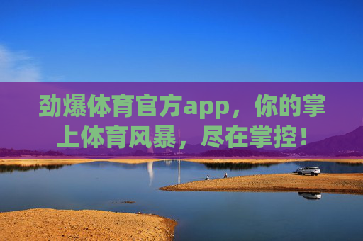 劲爆体育官方app，你的掌上体育风暴，尽在掌控！