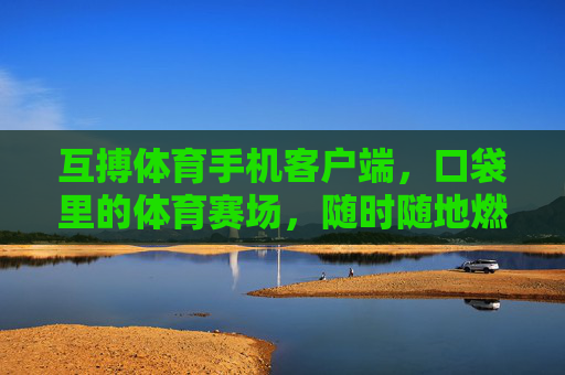 互搏体育手机客户端，口袋里的体育赛场，随时随地燃情竞技，互搏体育，口袋赛场，随时随地燃情竞技