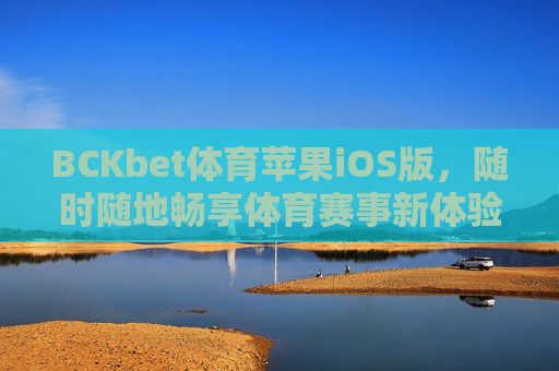 BCKbet体育苹果iOS版，随时随地畅享体育赛事新体验，BCKbet体育iOS版，随时随地畅享体育赛事新体验