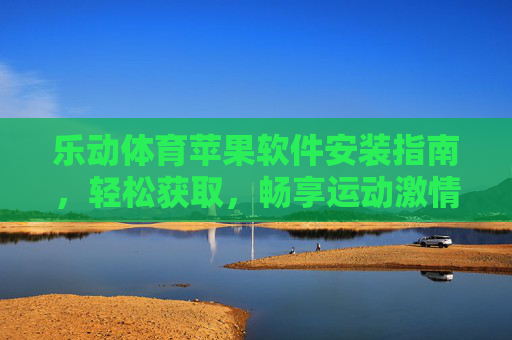 乐动体育苹果软件安装指南，轻松获取，畅享运动激情