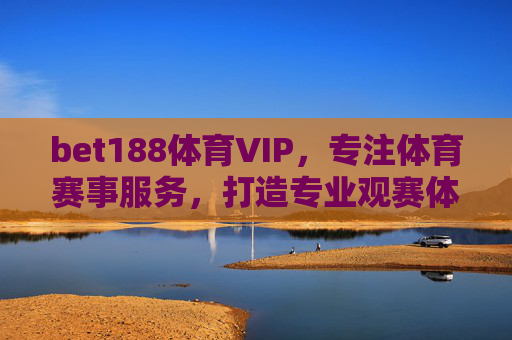 bet188体育VIP，专注体育赛事服务，打造专业观赛体验，bet188体育VIP，专注赛事服务，打造专业观赛体验