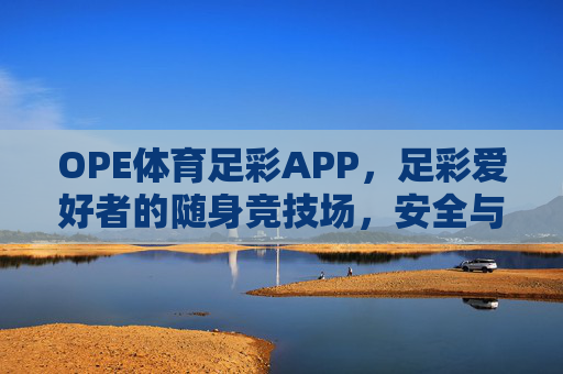 OPE体育足彩APP，足彩爱好者的随身竞技场，安全与乐趣并存，足彩爱好者的随身竞技场，OPE体育足彩APP，安全乐趣并存