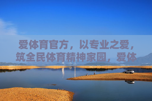 爱体育官方,以专业之爱,筑全民体育精神家园,爱体育官方,以专业之爱筑全民体育精神家园 爱体育官方,以专业之爱,筑全民体育精神家园,爱体育官方,以专业之爱筑全民体育精神家园