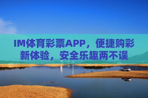 IM体育彩票APP，便捷购彩新体验，安全乐趣两不误