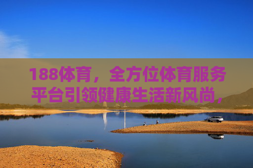 188体育，全方位体育服务平台引领健康生活新风尚，188体育，全方位体育服务平台引领健康生活新风尚