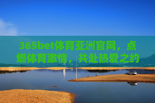 365bet体育亚洲官网，点燃体育激情，共赴热爱之约，点燃体育激情，共赴热爱之约