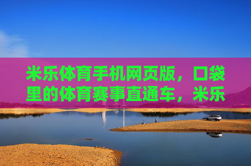 米乐体育手机网页版，口袋里的体育赛事直通车，米乐体育手机网页版，口袋里的体育赛事直通车