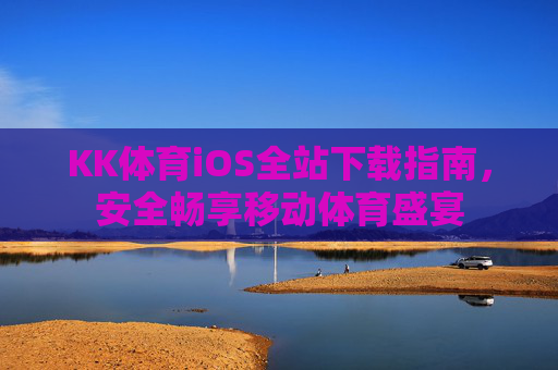KK体育iOS全站下载指南,安全畅享移动体育盛宴 KK体育iOS全站下载指南,安全畅享移动体育盛宴