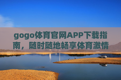 gogo体育官网APP下载指南，随时随地畅享体育激情，gogo体育官网APP下载指南，随时随地畅享体育激情