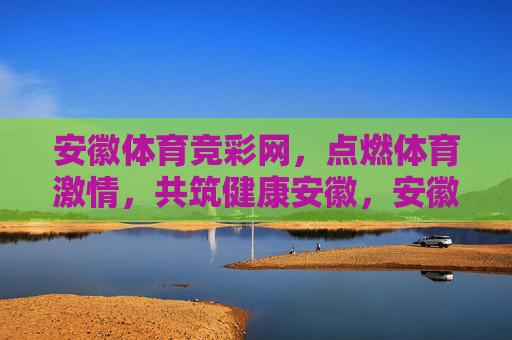 安徽体育竞彩网,点燃体育激情,共筑健康安徽,安徽体育竞彩网,点燃体育激情,共筑健康安徽 安徽体育竞彩网,点燃体育激情,共筑健康安徽,安徽体育竞彩网,点燃体育激情,共筑健康安徽
