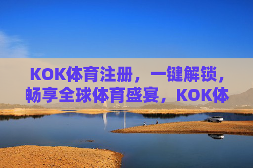 KOK体育注册,一键解锁,畅享全球体育盛宴,KOK体育注册,一键解锁全球体育盛宴 KOK体育注册,一键解锁,畅享全球体育盛宴,KOK体育注册,一键解锁全球体育盛宴