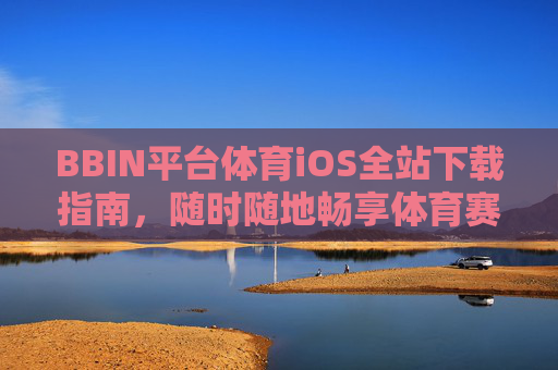 BBIN平台体育iOS全站下载指南，随时随地畅享体育赛事激情，BBIN体育iOS全站下载，随时随地畅享赛事激情
