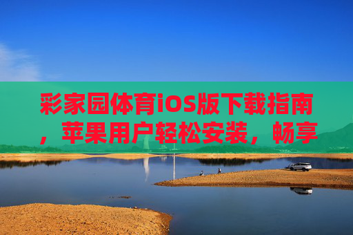 彩家园体育iOS版下载指南，苹果用户轻松安装，畅享体育盛宴，彩家园体育iOS版下载指南，苹果用户轻松畅享体育盛宴