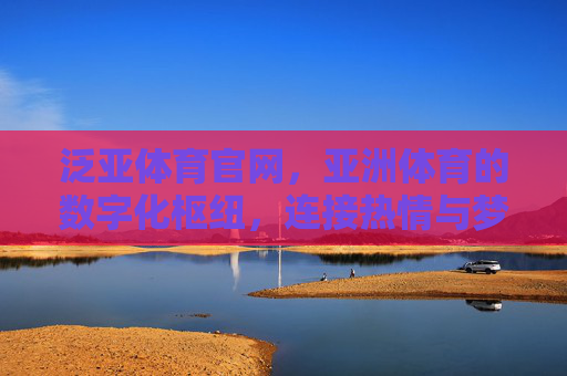 泛亚体育官网，亚洲体育的数字化枢纽，连接热情与梦想，泛亚体育官网，亚洲体育数字化枢纽，连接热情与梦想