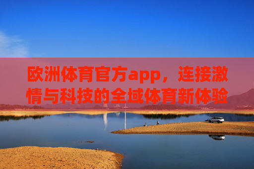 欧洲体育官方app，连接激情与科技的全域体育新体验，欧洲体育官方app，激情科技融合的全域体育新体验