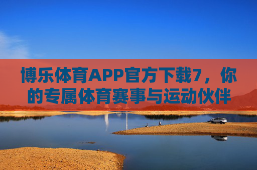 博乐体育APP官方下载7，你的专属体育赛事与运动伙伴，博乐体育APP官方下载7，你的专属体育赛事与运动伙伴