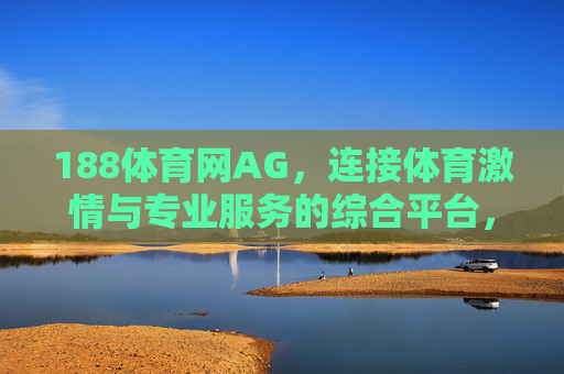 188体育网AG，连接体育激情与专业服务的综合平台，188体育网AG，连接体育激情与专业服务的综合平台