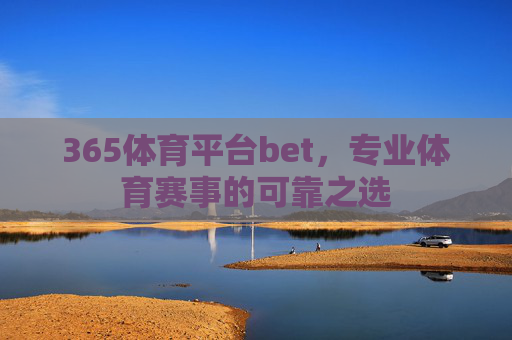 365体育平台bet，专业体育赛事的可靠之选