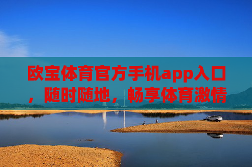 欧宝体育官方手机app入口，随时随地，畅享体育激情，欧宝体育官方手机app，随时随地畅享体育激情