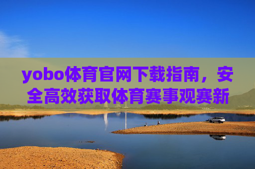 yobo体育官网下载指南，安全高效获取体育赛事观赛新体验，yobo体育官网下载，安全高效畅享赛事新体验