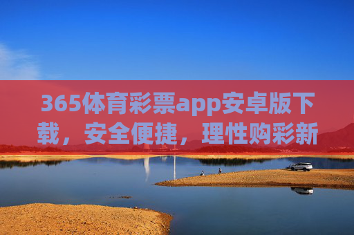 365体育彩票app安卓版下载,安全便捷,理性购彩新选择,365体育彩票app安卓版下载,安全便捷,理性购彩新选择 365体育彩票app安卓版下载,安全便捷,理性购彩新选择,365体育彩票app安卓版下载,安全便捷,理性购彩新选择