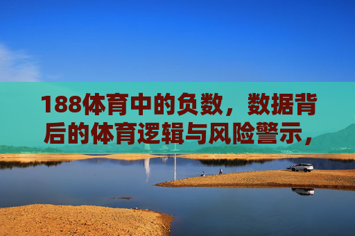 188体育中的负数,数据背后的体育逻辑与风险警示,188体育负数,数据逻辑与风险警示 188体育中的负数,数据背后的体育逻辑与风险警示,188体育负数,数据逻辑与风险警示