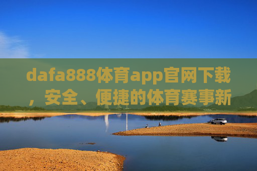 dafa888体育app官网下载,安全、便捷的体育赛事新入口,dafa888体育app官网下载,安全便捷的体育赛事新入口 dafa888体育app官网下载,安全、便捷的体育赛事新入口,dafa888体育app官网下载,安全便捷的体育赛事新入口