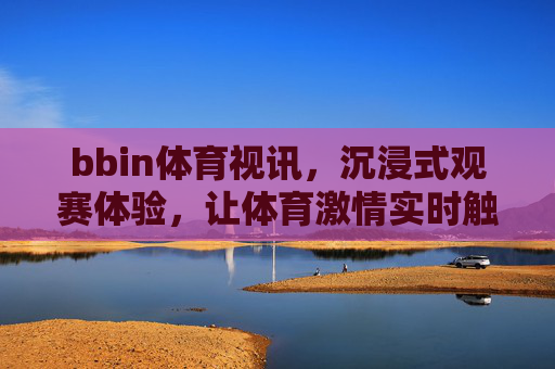 bbin体育视讯，沉浸式观赛体验，让体育激情实时触达，bbin体育视讯，沉浸式观赛，激情实时触达