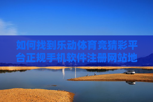 如何找到乐动体育竞猜彩平台正规手机软件注册网站地址？安全指南与官方渠道解析，乐动体育竞猜彩平台正规注册地址安全指南与官方渠道解析