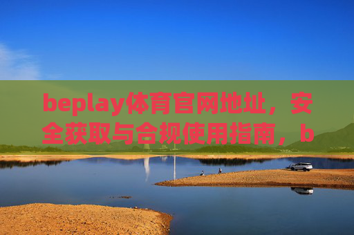 beplay体育官网地址，安全获取与合规使用指南，beplay体育官网地址，安全获取与合规使用指南