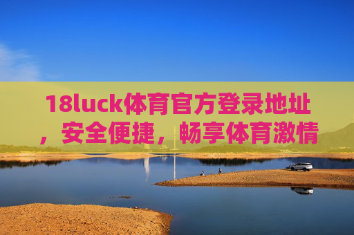 18luck体育官方登录地址，安全便捷，畅享体育激情，18luck体育官方登录地址，安全便捷，畅享体育激情