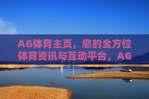 AG体育主页，您的全方位体育资讯与互动平台，AG体育主页，全方位体育互动资讯平台